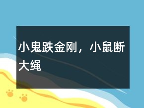 小鬼跌金剛，小鼠斷大繩