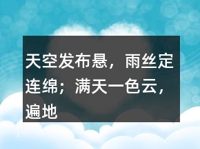 天空發(fā)布懸，雨絲定連綿；滿天一色云，遍地雨淋淋。
