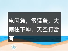 電閃急，雷猛轟，大雨往下沖。天空打雷有雨不遠。