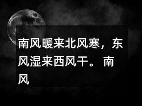 南風暖來北風寒，東風濕來西風干。 南風發(fā)熱北風冷