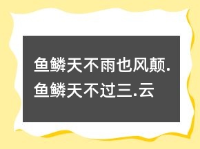 魚鱗天,不雨也風(fēng)顛.魚鱗天,不過三.云勢若魚鱗,來日風(fēng)不輕.