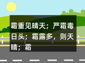 霜重見(jiàn)晴天；嚴(yán)霜毒日頭；霜露多，則天晴；霜打紅日曬。