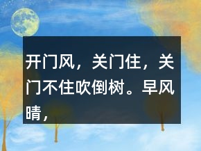 開門風，關(guān)門住，關(guān)門不住吹倒樹。早風晴，晚風雨