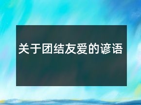 關(guān)于團(tuán)結(jié)友愛的諺語