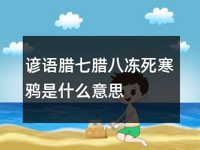 諺語(yǔ)臘七臘八凍死寒鴉是什么意思