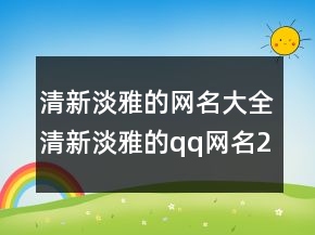 清新淡雅的網(wǎng)名大全清新淡雅的qq網(wǎng)名216條