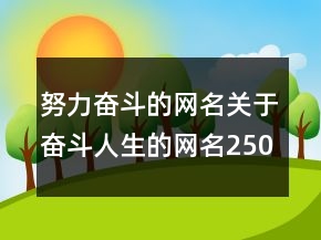 努力奮斗的網(wǎng)名關(guān)于奮斗人生的網(wǎng)名250條
