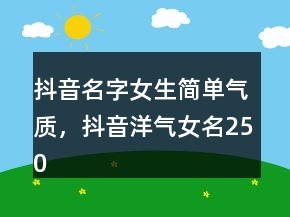 抖音名字女生簡(jiǎn)單氣質(zhì)，抖音洋氣女名250條