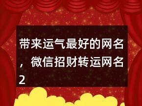 帶來運氣最好的網名，微信招財轉運網名202條