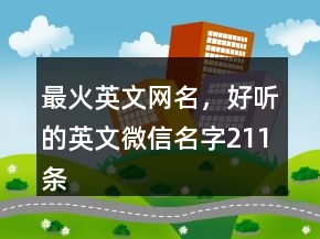 最火英文網(wǎng)名，好聽的英文微信名字211條