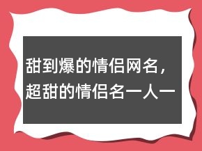 甜到爆的情侶網(wǎng)名，超甜的情侶名一人一半206條