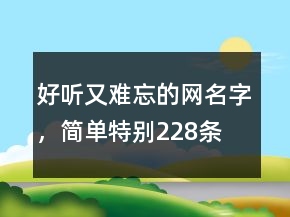好聽又難忘的網(wǎng)名字，簡(jiǎn)單特別228條