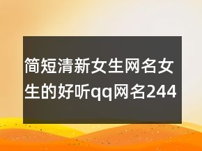 簡(jiǎn)短清新女生網(wǎng)名女生的好聽(tīng)qq網(wǎng)名244條