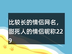 比較長(zhǎng)的情侶網(wǎng)名，甜死人的情侶昵稱229條