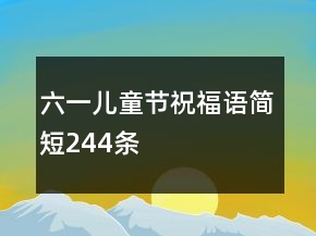 六一兒童節(jié)祝福語簡短244條
