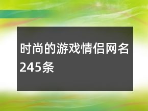 時(shí)尚的游戲情侶網(wǎng)名245條