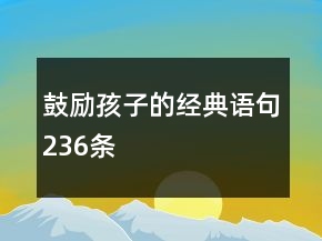 鼓勵(lì)孩子的經(jīng)典語句236條