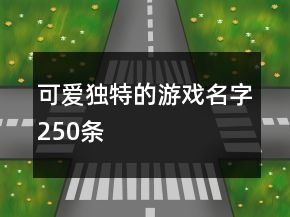 可愛(ài)獨(dú)特的游戲名字250條