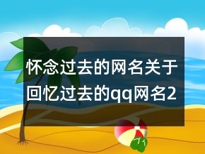 懷念過(guò)去的網(wǎng)名關(guān)于回憶過(guò)去的qq網(wǎng)名201條