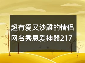 超有愛又沙雕的情侶網(wǎng)名秀恩愛神器217條
