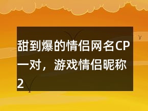 甜到爆的情侶網(wǎng)名CP一對，游戲情侶昵稱229條