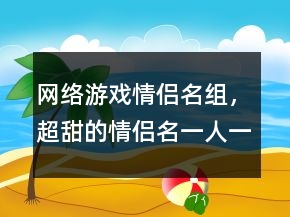 網(wǎng)絡游戲情侶名組，超甜的情侶名一人一半240條