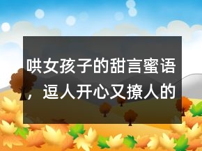 哄女孩子的甜言蜜語，逗人開心又撩人的話232條