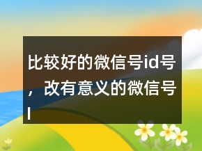 比較好的微信號(hào)id號(hào)，改有意義的微信號(hào)ID225條