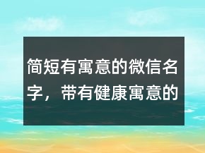 簡短有寓意的微信名字，帶有健康寓意的微信名226條