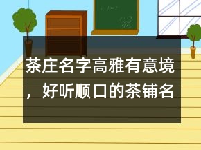 茶莊名字高雅有意境，好聽順口的茶鋪名字239條