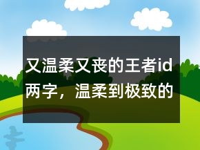 又溫柔又喪的王者id兩字，溫柔到極致的六字ID248條