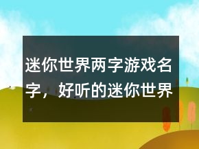 迷你世界兩字游戲名字，好聽的迷你世界名字男203條