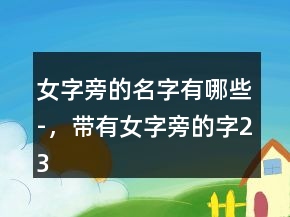 女字旁的名字有哪些-，帶有女字旁的字235條