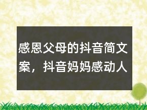 感恩父母的抖音簡文案，抖音媽媽感動人文案編寫215條
