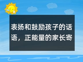 表揚和鼓勵孩子的話語，正能量的家長寄語239條