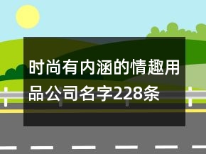 時(shí)尚有內(nèi)涵的情趣用品公司名字228條