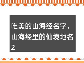 唯美的山海經(jīng)名字，山海經(jīng)里的仙境地名246條