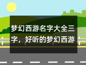 夢(mèng)幻西游名字大全三字，好聽(tīng)的夢(mèng)幻西游男名字216條
