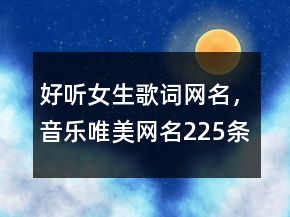 好聽女生歌詞網(wǎng)名，音樂唯美網(wǎng)名225條
