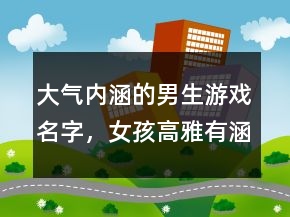 大氣內(nèi)涵的男生游戲名字，女孩高雅有涵養(yǎng)的名字214條