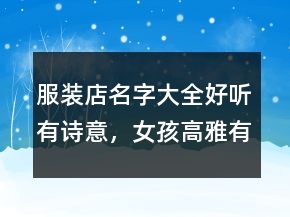 服裝店名字大全好聽有詩意，女孩高雅有涵養(yǎng)的名字216條