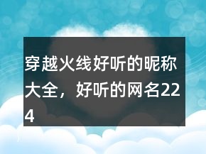 穿越火線好聽的昵稱大全，好聽的網(wǎng)名224條