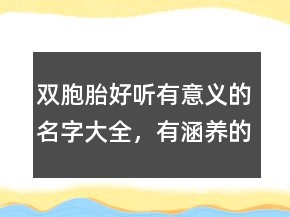 雙胞胎好聽有意義的名字大全，有涵養(yǎng)的龍鳳胎名字220條