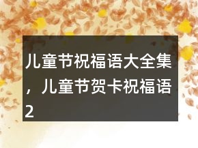 兒童節(jié)祝福語大全集，兒童節(jié)賀卡祝福語203條