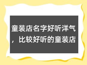 童裝店名字好聽洋氣，比較好聽的童裝店鋪名字225條