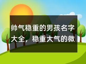 帥氣穩(wěn)重的男孩名字大全，穩(wěn)重大氣的微信名字男204條