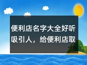 便利店名字大全好聽吸引人，給便利店取名字大全203條