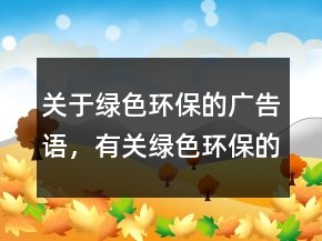 關(guān)于綠色環(huán)保的廣告語(yǔ)，有關(guān)綠色環(huán)保的內(nèi)容233條