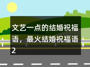 文藝一點的結(jié)婚祝福語，最火結(jié)婚祝福語246條
