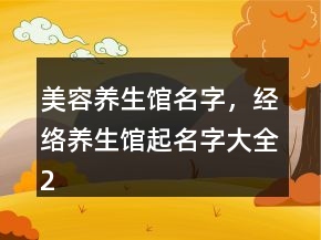 美容養(yǎng)生館名字，經(jīng)絡(luò)養(yǎng)生館起名字大全248條